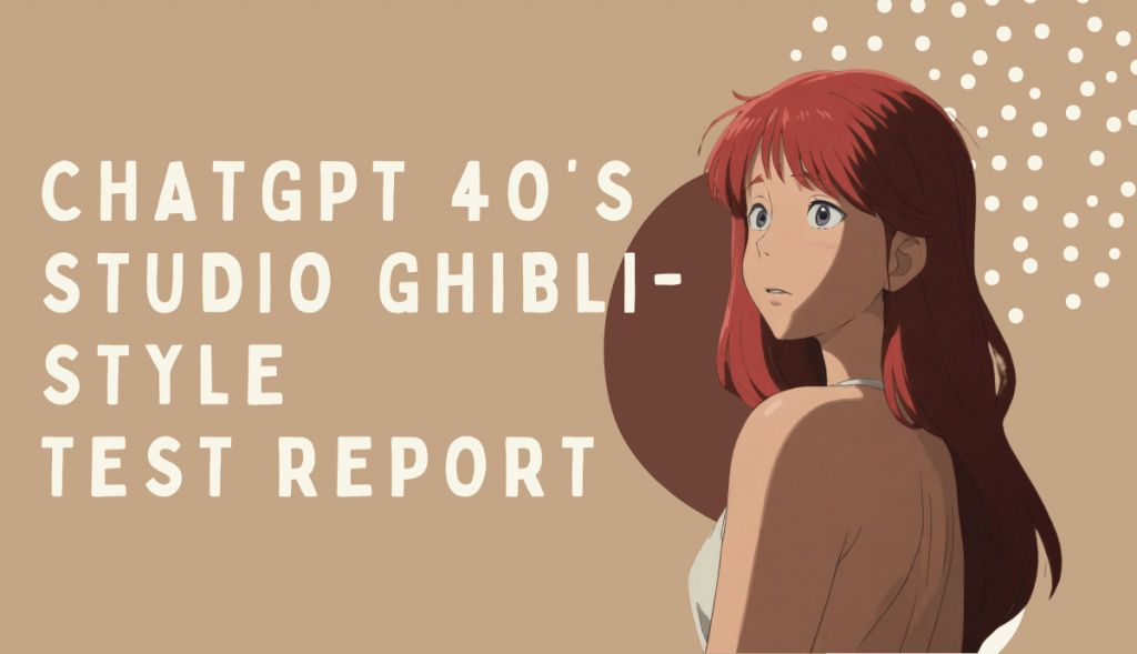 ChatGPT 4o's Studio Ghibli-Style test report